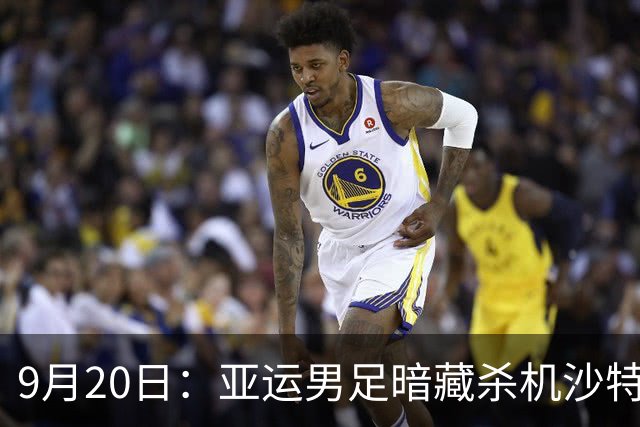 9月20日：亚运男足暗藏杀机沙特U21残阵碰卡塔尔，太极虎或渔翁得利